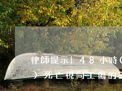 律師提示|48小時(shí)內(nèi)死亡視同工傷的3個(gè)要點(diǎn)